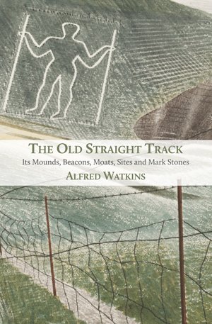 The Old Straight Track: Its Mounds, Beacons, Moats, Sites and Mark Stones